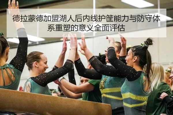 德拉蒙德加盟湖人后内线护筐能力与防守体系重塑的意义全面评估