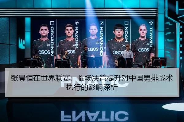 张景恒在世界联赛：临场决策提升对中国男排战术执行的影响深析